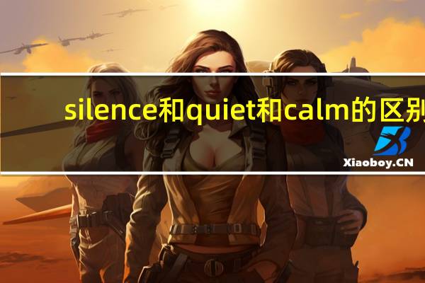 silence和quiet和calm的区别