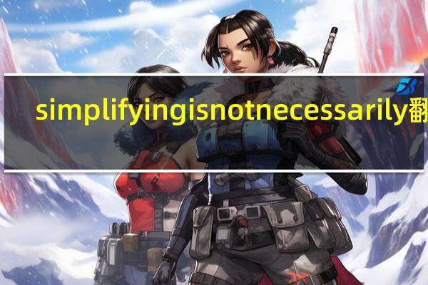 simplifying is not necessarily翻译