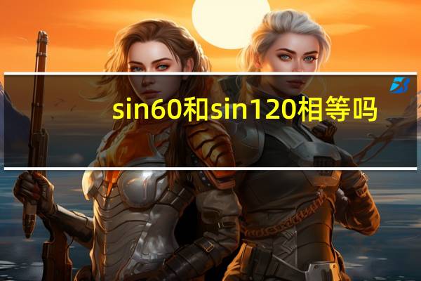 sin60和sin120相等吗（sin60 deg 是多少）