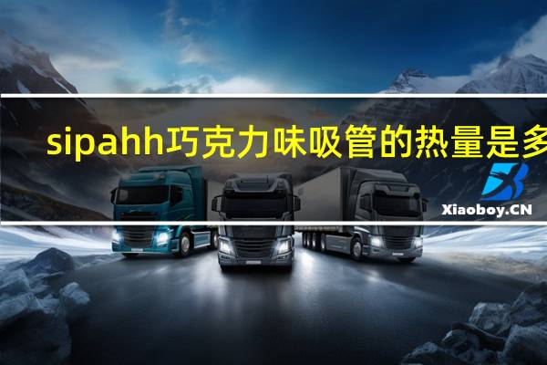 sipahh 巧克力味吸管的热量是多少