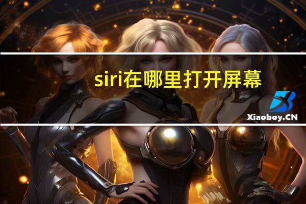 siri在哪里打开屏幕(siri在哪里)