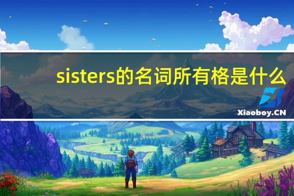 sisters的名词所有格是什么