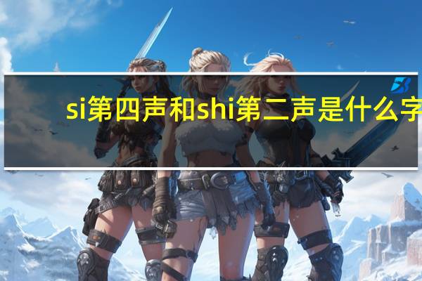 si第四声和shi第二声是什么字