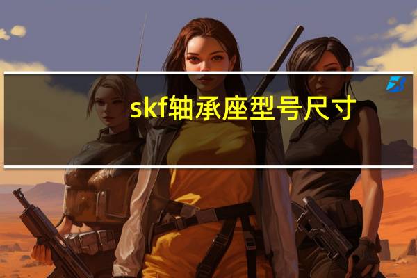 skf轴承座型号尺寸（SKF轴承座图纸）