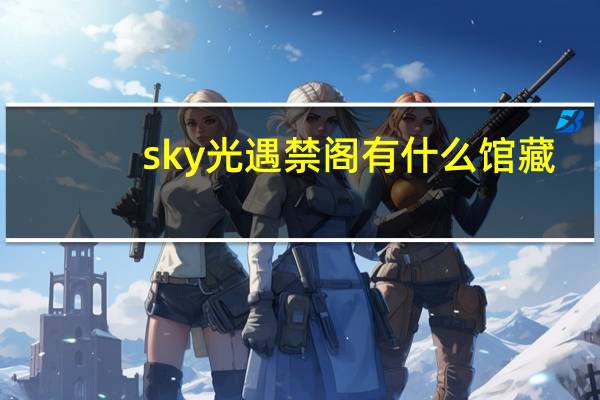 sky光遇禁阁有什么馆藏