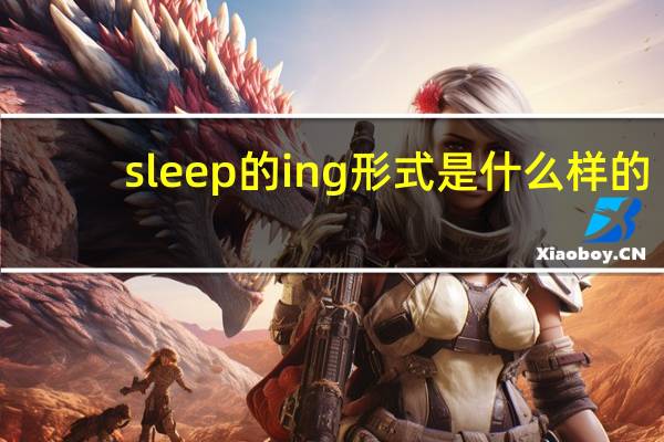 sleep的ing形式是什么样的（sleep的ing形式）
