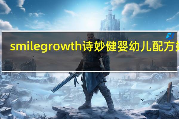 smilegrowth 诗妙健 婴幼儿配方奶粉(1段)的热量是多少