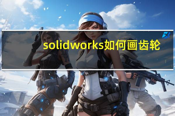 solidworks如何画齿轮