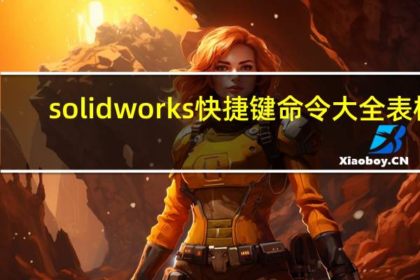 solidworks快捷键命令大全表格（sw快捷键命令大全）