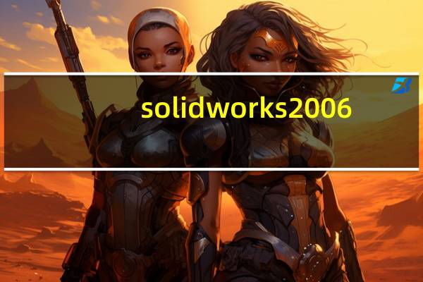 solidworks2006（关于solidworks2006的介绍）