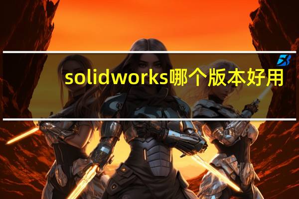 solidworks哪个版本好用
