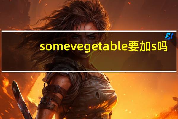 some vegetable要加s吗