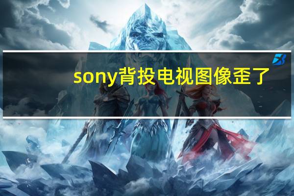 sony背投电视图像歪了(sony背投电视)