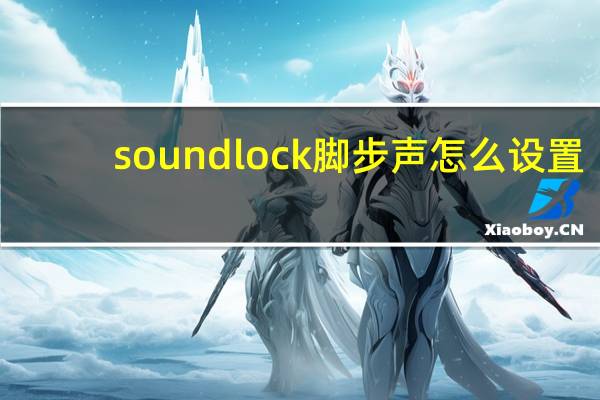 soundlock脚步声怎么设置（soundlock怎么设置）
