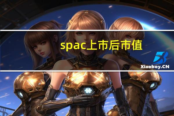 spac上市后市值(spac上市是什么意思)