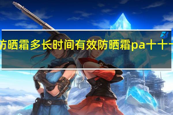 spf50防晒霜多长时间有效 防晒霜pa十十十是什么意思