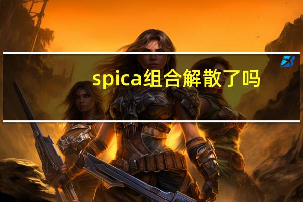 spica组合解散了吗（spica组合）