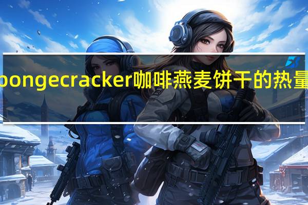 sponge cracker 咖啡燕麦饼干的热量是多少