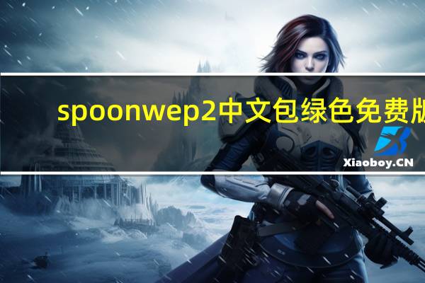 spoonwep2中文包 绿色免费版（spoonwep2中文包 绿色免费版功能简介）