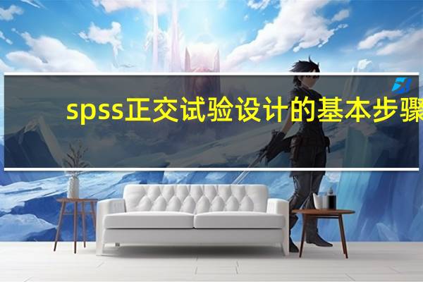 spss正交试验设计的基本步骤（spss正交试验设计教程）