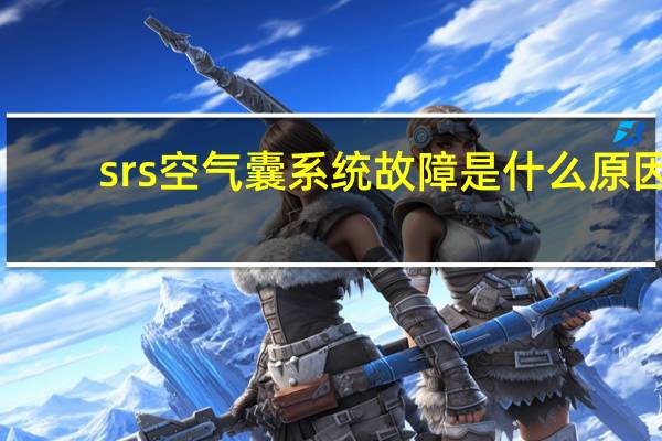 srs空气囊系统故障是什么原因