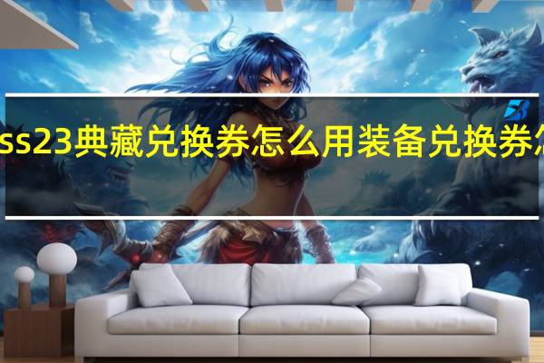ss23典藏兑换券怎么用 装备兑换券怎么用
