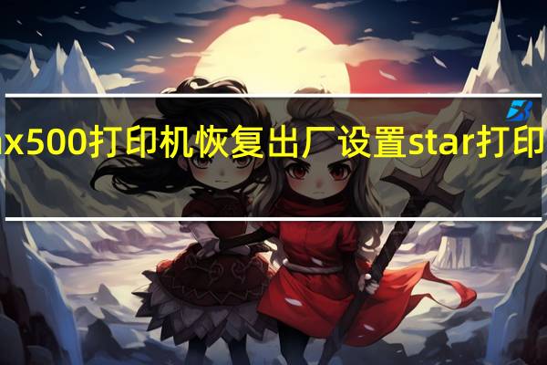 starnx500打印机恢复出厂设置 star打印机官方网站