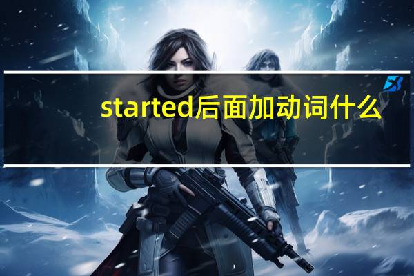 started后面加动词什么