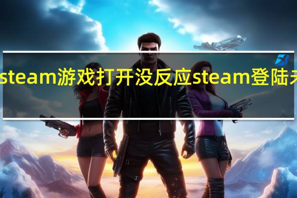 steam游戏打开没反应 steam登陆未响应
