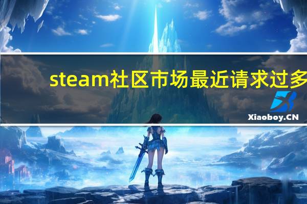 steam社区市场最近请求过多（steam社区市场）