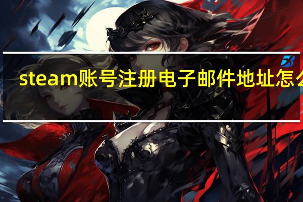 steam账号注册电子邮件地址怎么写（steam账号注册电子邮件）