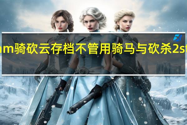 steam骑砍云存档不管用 骑马与砍杀2steam价格