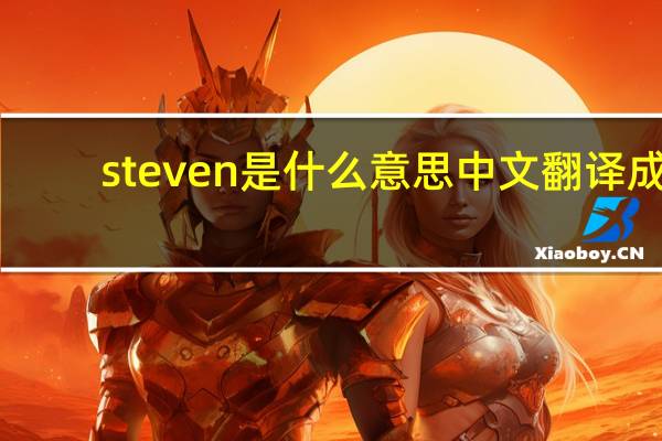 steven是什么意思中文翻译成（steven是什么意思）