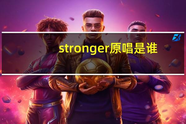stronger原唱是谁（stronger原唱）