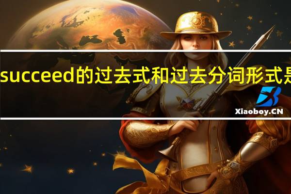 succeed的过去式和过去分词形式是什么