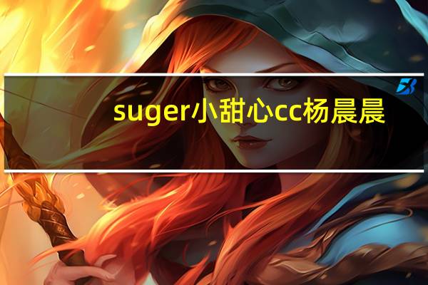 suger小甜心cc 杨晨晨（suger）