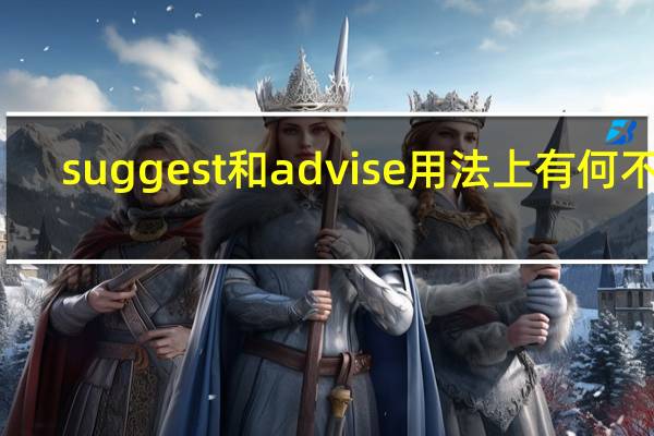 suggest 和 advise 用法上有何不同?