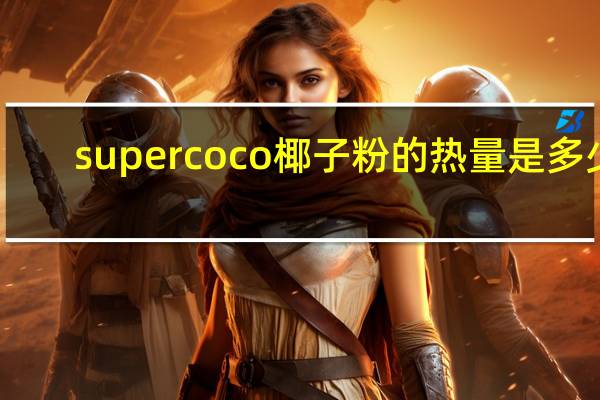 supercoco 椰子粉的热量是多少