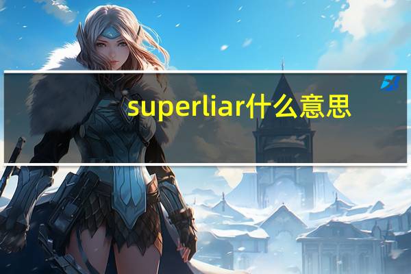superliar什么意思（super liar）