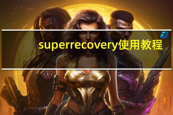 superrecovery使用教程（superrecovery注册码）