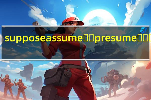 suppose assume��presume������