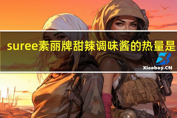 suree 素丽牌 甜辣调味酱的热量是多少