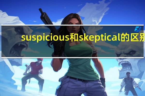 suspicious和skeptical的区别