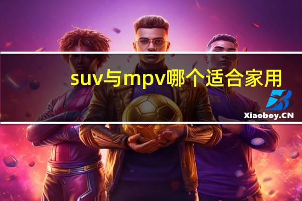suv与mpv哪个适合家用