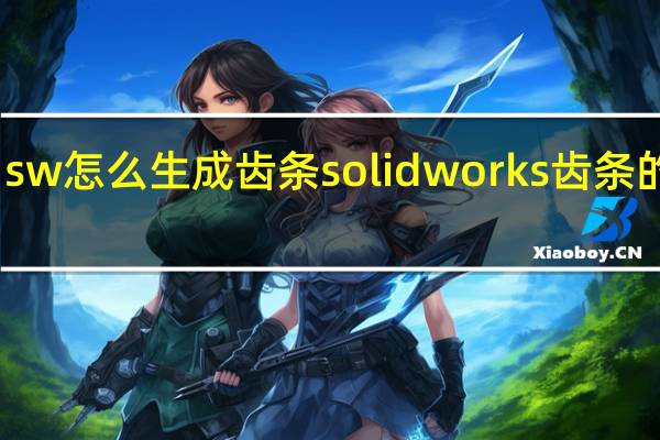 sw怎么生成齿条solidworks齿条的画法