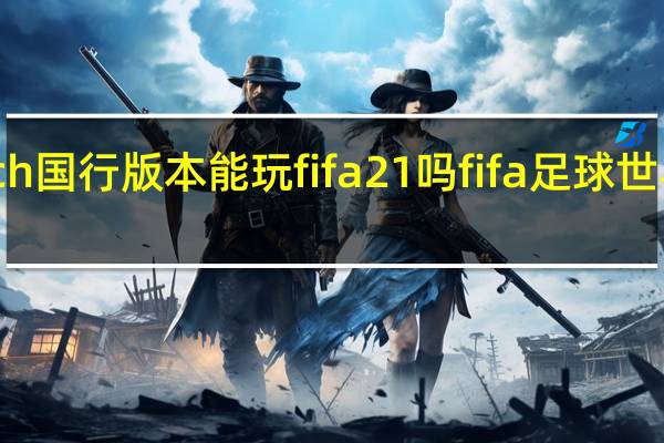 switch国行版本能玩fifa21吗 fifa足球世界最新版本