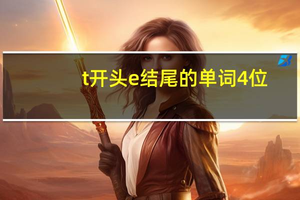 t开头e结尾的单词4位