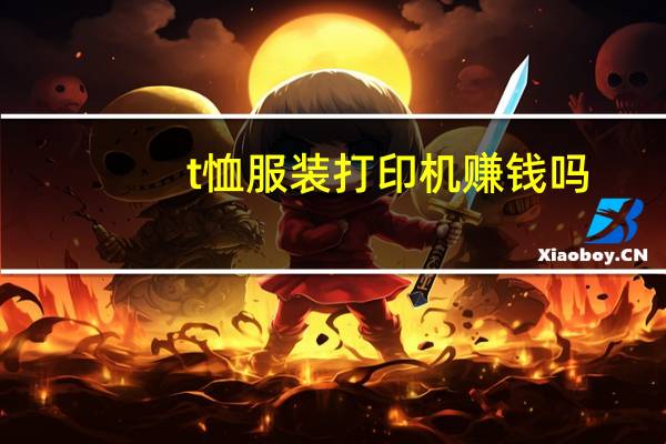 t恤服装打印机赚钱吗（t恤服装打印机）
