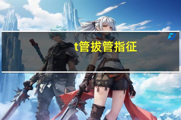 t管拔管指征（t管拔管指征的时间）