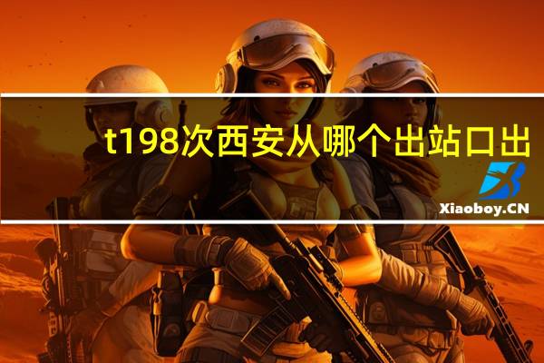 t198次西安从哪个出站口出